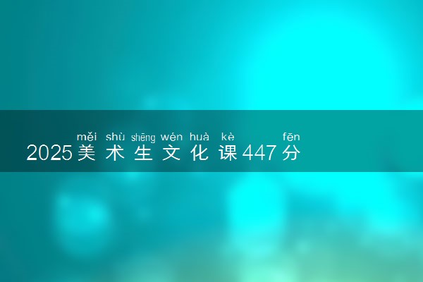 2025美术生文化课447分能上西京学院吗