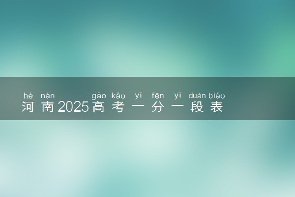 河南2025高考一分一段表 附位次排名对应大学