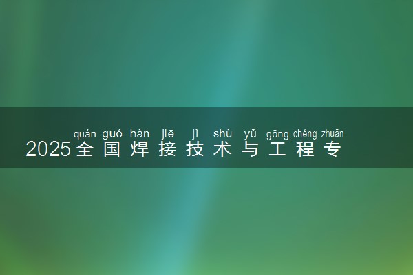 2025全国焊接技术与工程专业录取分数线 附最好的大学排名