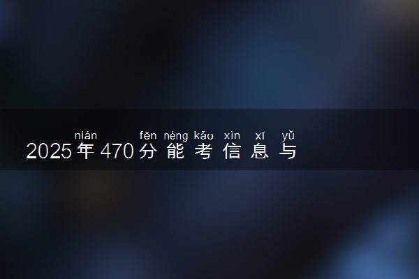 2025年470分能考信息与计算科学专业吗 470分信息与计算科学专业大学推荐