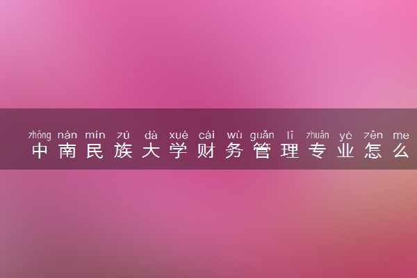 中南民族大学财务管理专业怎么样 录取分数线多少