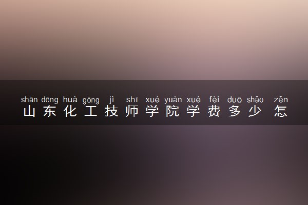 山东化工技师学院学费多少 怎么收费的