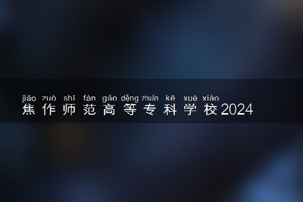 焦作师范高等专科学校2024各省录取分数线及最低位次是多少