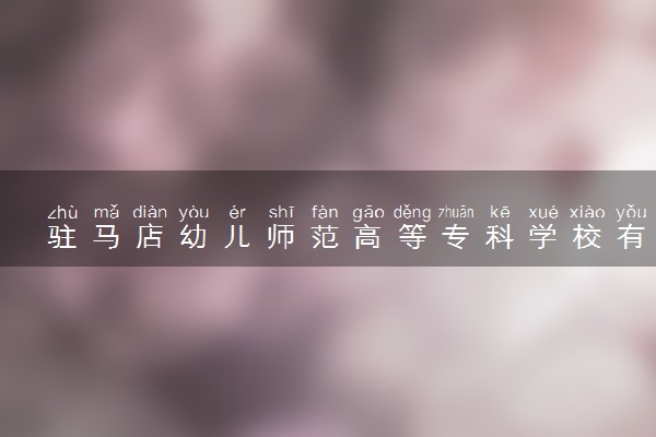 驻马店幼儿师范高等专科学校有什么专业