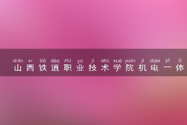山西铁道职业技术学院机电一体化技术专业怎么样 录取分数线多少
