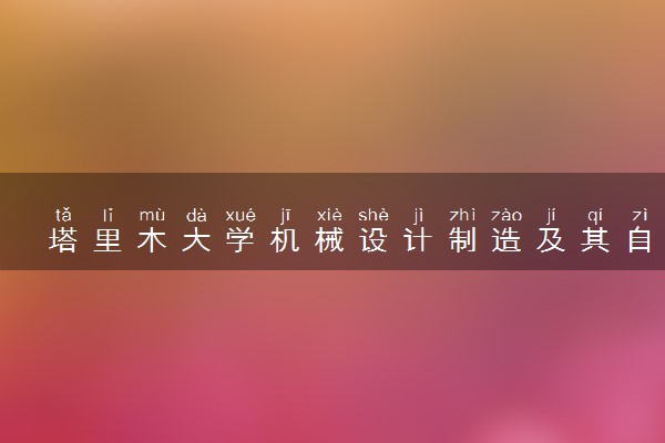 塔里木大学机械设计制造及其自动化专业怎么样 录取分数线多少