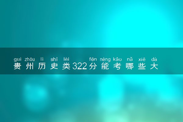 贵州历史类322分能考哪些大学 2025考生稳上的大学名单