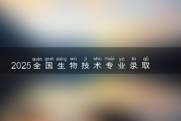 2025全国生物技术专业录取分数线 附最好的大学排名