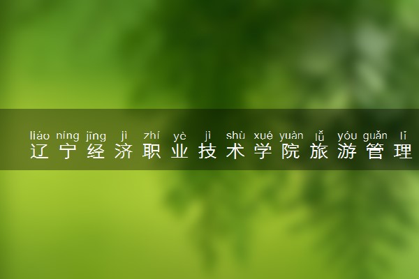 辽宁经济职业技术学院旅游管理专业怎么样 录取分数线多少