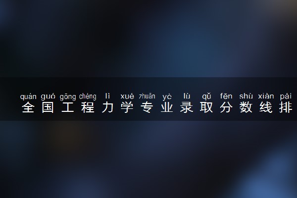 全国工程力学专业录取分数线排名 附最低分的大学(2025年参考)