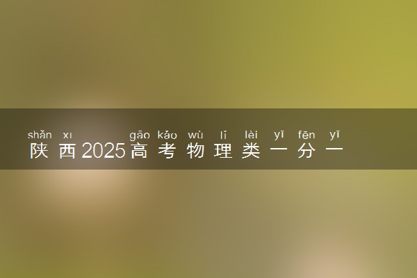 陕西2025高考物理类一分一段表 附位次排名对应大学