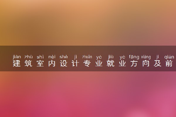 建筑室内设计专业就业方向及前景 适合女生学吗
