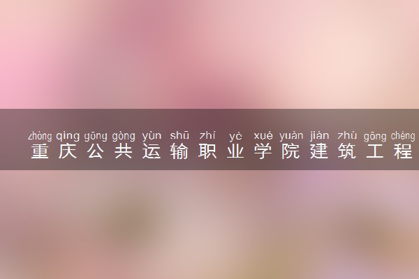 重庆公共运输职业学院建筑工程技术专业怎么样 录取分数线多少