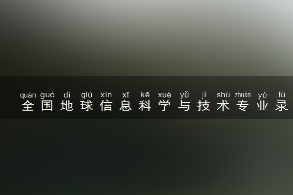 全国地球信息科学与技术专业录取分数线排名 附最低分的大学(2025年参考)