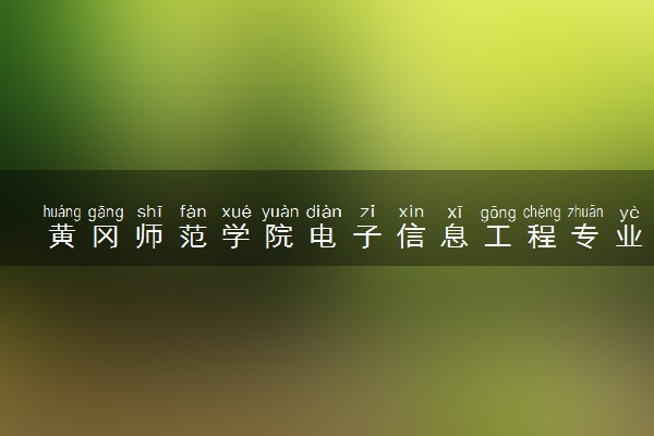 黄冈师范学院电子信息工程专业怎么样 录取分数线多少