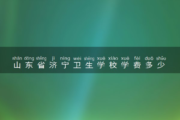 山东省济宁卫生学校学费多少