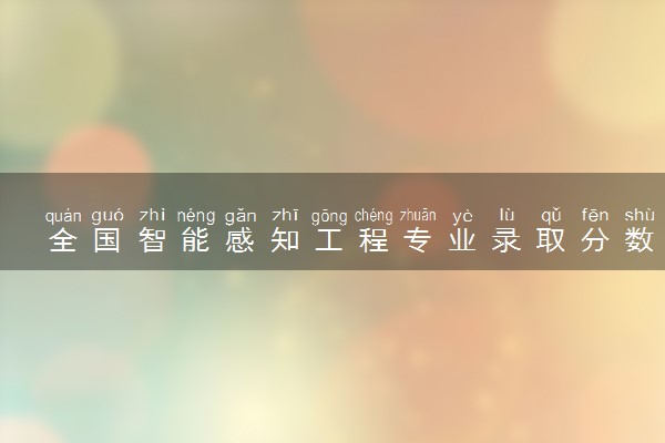 全国智能感知工程专业录取分数线排名 附最低分的大学(2025年参考)