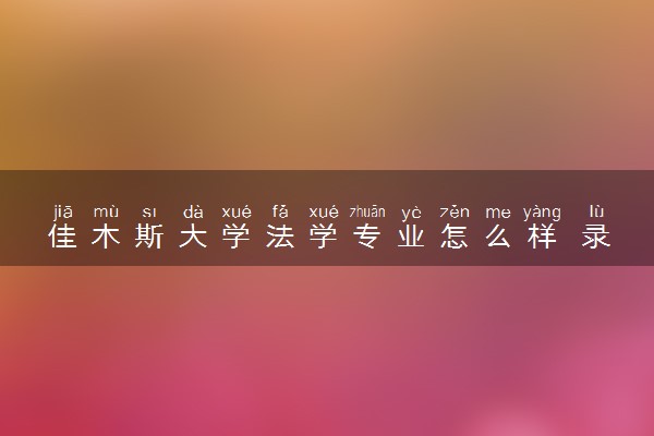佳木斯大学法学专业怎么样 录取分数线多少