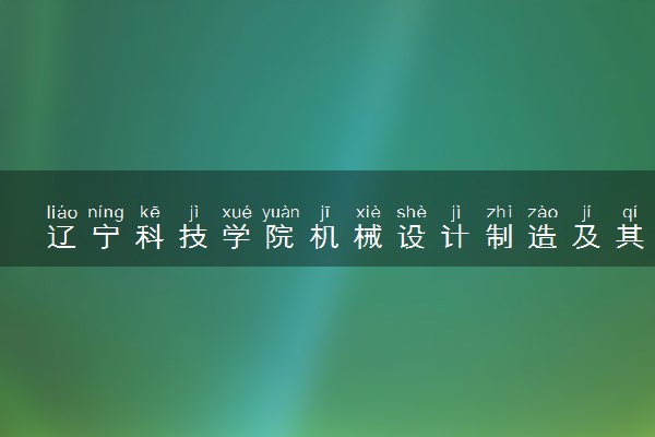 辽宁科技学院机械设计制造及其自动化专业怎么样 录取分数线多少
