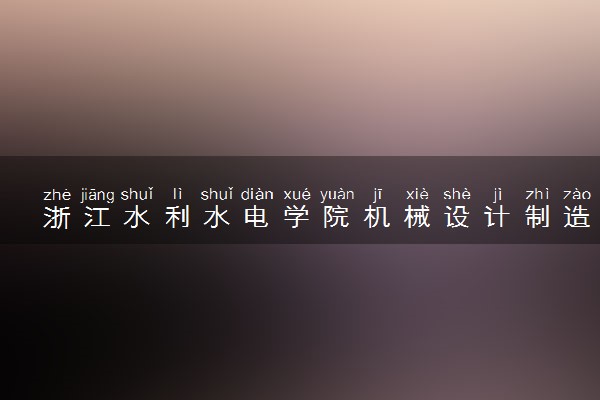 浙江水利水电学院机械设计制造及其自动化专业怎么样 录取分数线多少