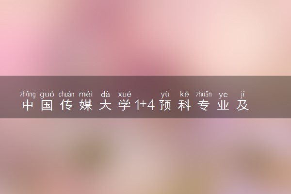 中国传媒大学1+4预科专业及学费 实力怎么样