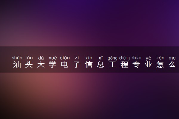 汕头大学电子信息工程专业怎么样 录取分数线多少
