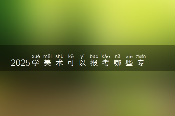 2025学美术可以报考哪些专业 前景最好的