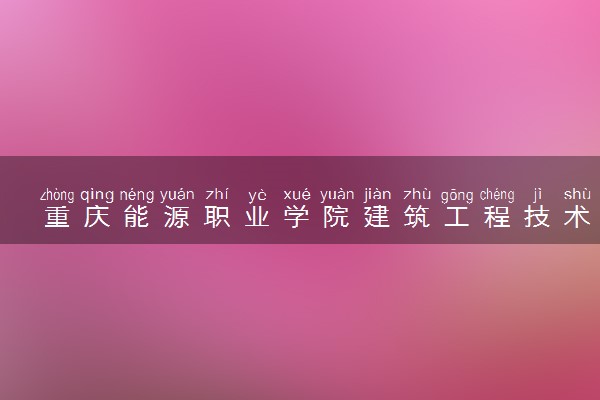 重庆能源职业学院建筑工程技术专业怎么样 录取分数线多少