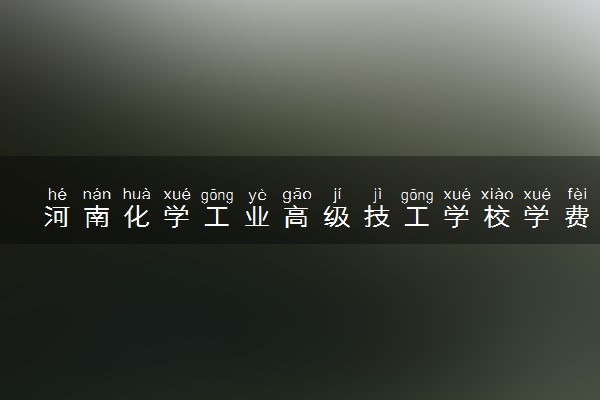 河南化学工业高级技工学校学费多少钱及专业收费标准