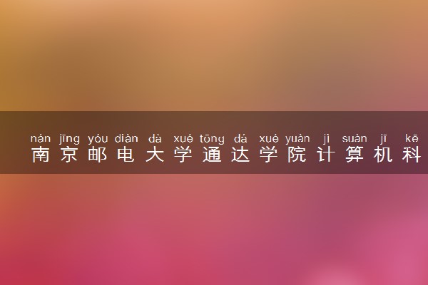 南京邮电大学通达学院计算机科学与技术（嵌入式培养）专业怎么样 录取分数线多少