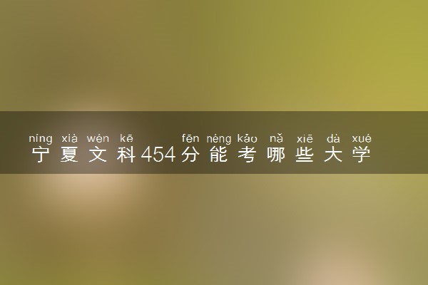 宁夏文科454分能考哪些大学 2025考生稳上的大学名单