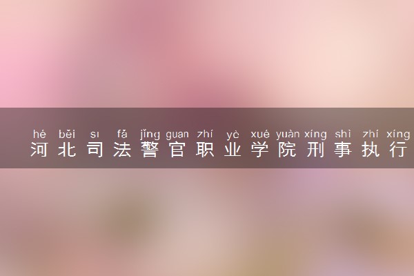 河北司法警官职业学院刑事执行（社区矫正）专业怎么样 录取分数线多少