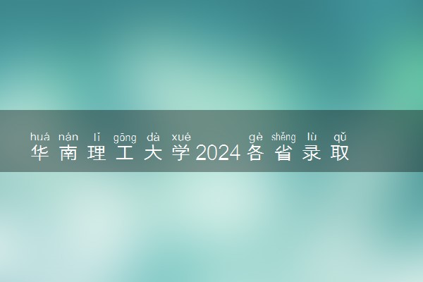华南理工大学2024各省录取分数线及最低位次是多少