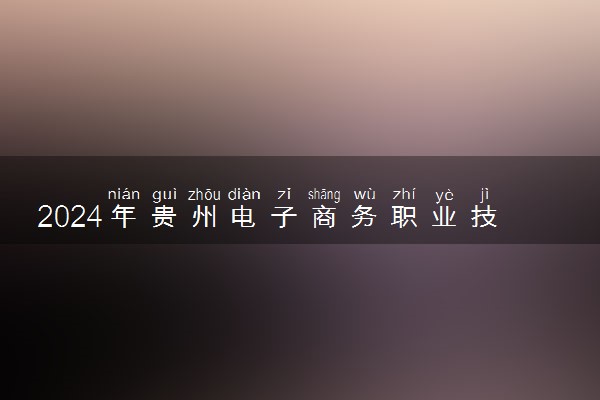 2024年贵州电子商务职业技术学院录取分数线是多少 各省最低分数线及位次