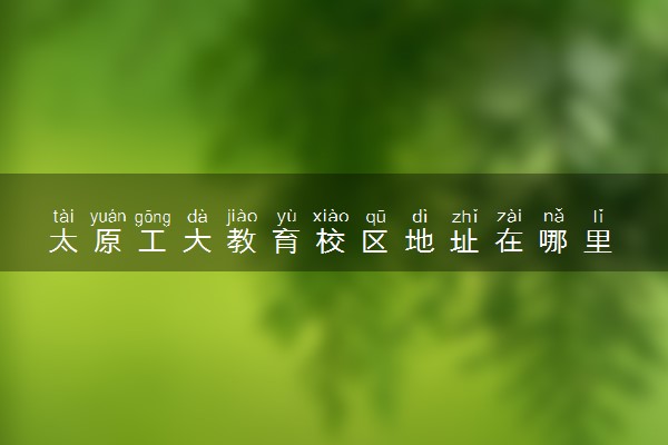 太原工大教育校区地址在哪里