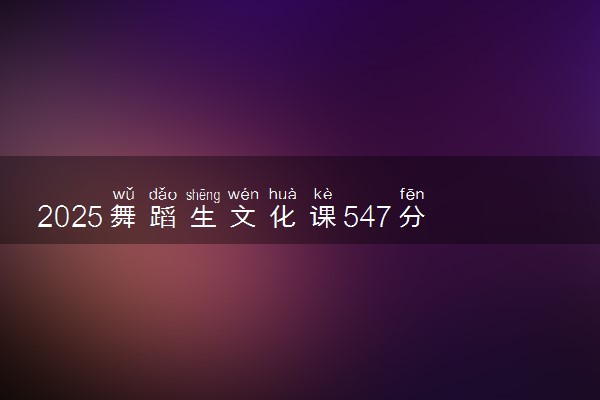 2025舞蹈生文化课547分能上四川传媒学院吗