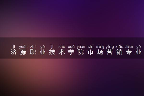 济源职业技术学院市场营销专业怎么样 录取分数线多少
