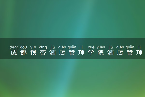 成都银杏酒店管理学院酒店管理专业怎么样 录取分数线多少