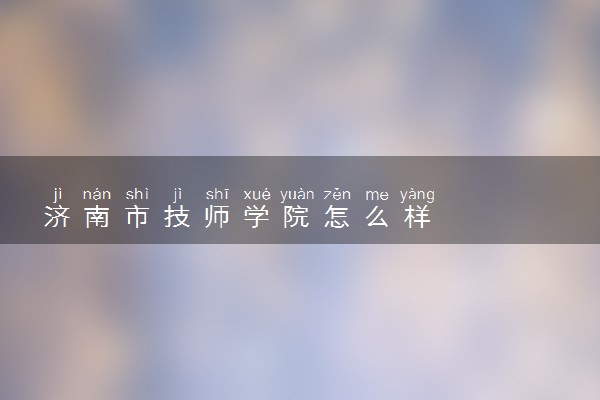 济南市技师学院怎么样