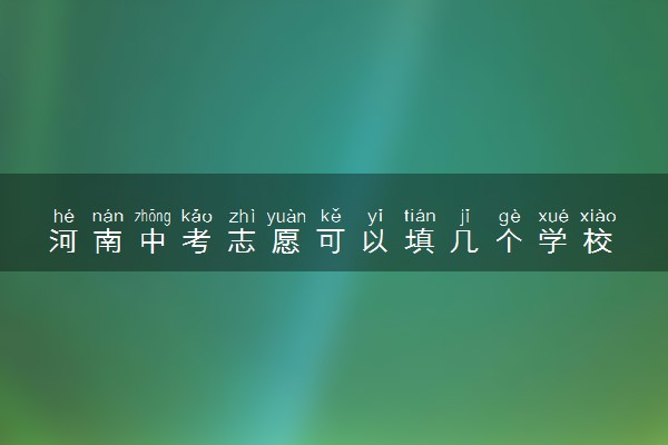 河南中考志愿可以填几个学校 填报技巧是什么