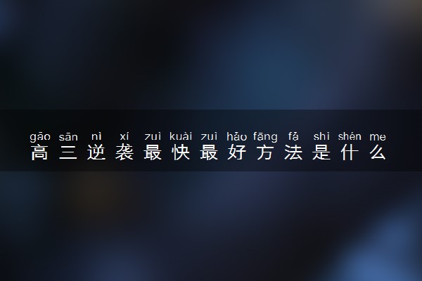 高三逆袭最快最好方法是什么 有哪些应试技巧