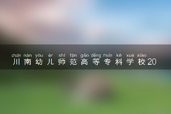 川南幼儿师范高等专科学校2024各省录取分数线及最低位次是多少