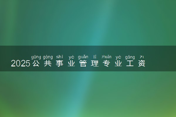 2025公共事业管理专业工资一般多少 好找工作吗