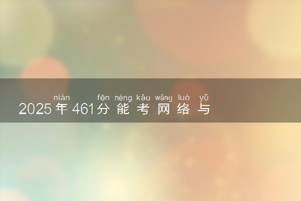 2025年461分能考网络与新媒体专业吗 461分网络与新媒体专业大学推荐