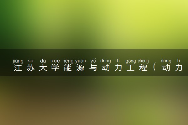 江苏大学能源与动力工程（动力机械工程及自动化）专业怎么样 录取分数线多少