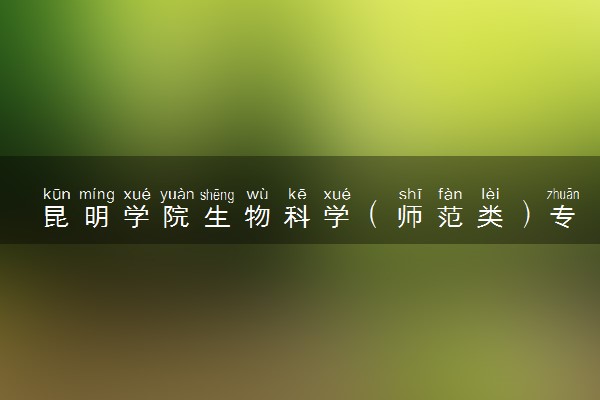 昆明学院生物科学（师范类）专业怎么样 录取分数线多少