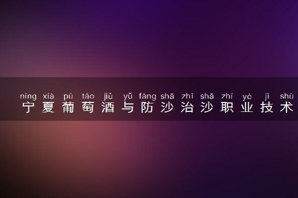 宁夏葡萄酒与防沙治沙职业技术学院学费多少钱一年 各专业收费标准（2025年参考）