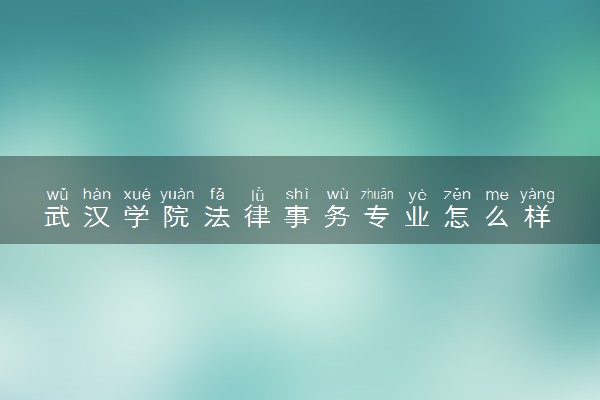 武汉学院法律事务专业怎么样 录取分数线多少