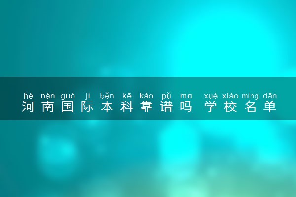 河南国际本科靠谱吗 学校名单有哪些