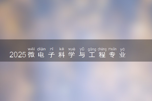 2025微电子科学与工程专业工资一般多少 好找工作吗